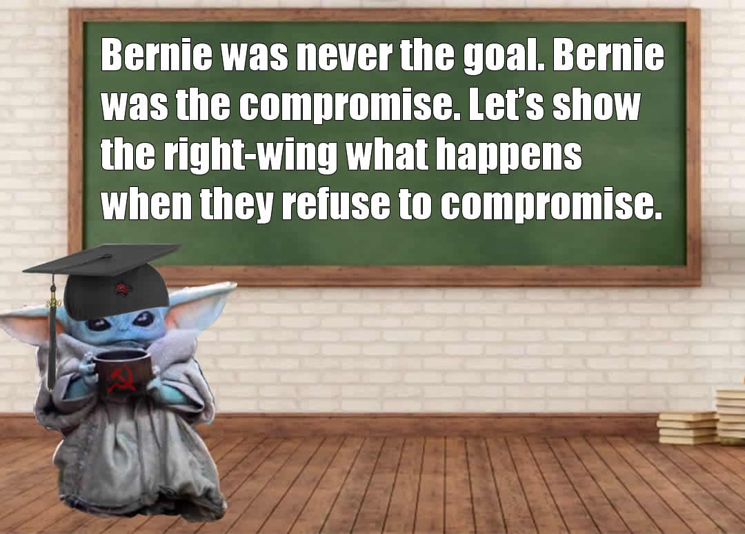This meme features a character from the Star Wars franchise, Baby Yoda, sitting at a desk in a classroom-like setting. The text above the desk reads, "Bernie was never the goal. Bernie was the compromise. Let's show the right-wing what happens when they refuse to compromise."
